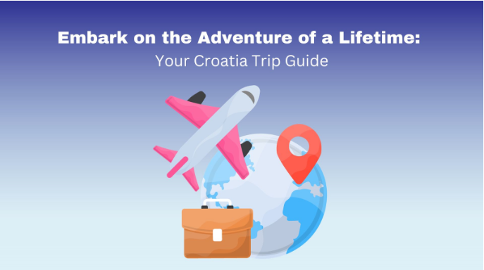 Embark on the Adventure of a Lifetime: Your Croatia Trip Guide