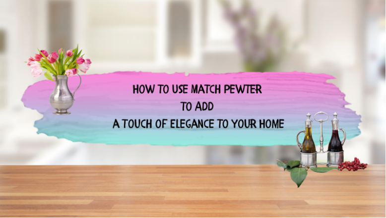 How to Use Match Pewter to Add a Touch of Elegance to Your Home