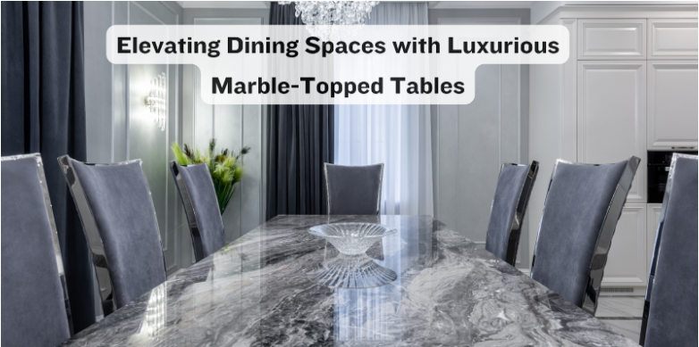Elevating Dining Spaces with Luxurious Marble-Topped Tables